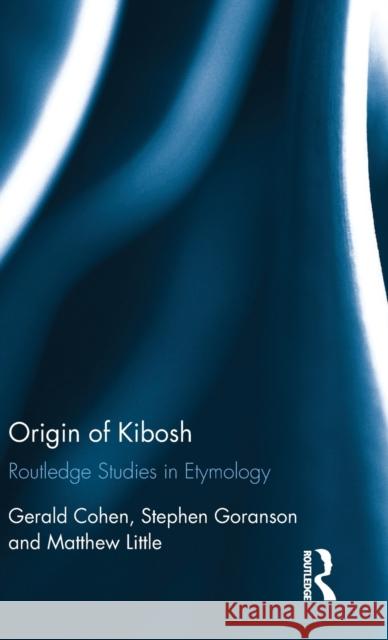 Origin of Kibosh: Routledge Studies in Etymology Gerald Cohen Stephen Goranson Matthew Little 9781138628953