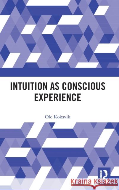 Intuition as Conscious Experience Ole Koksvik 9781138629141 Routledge