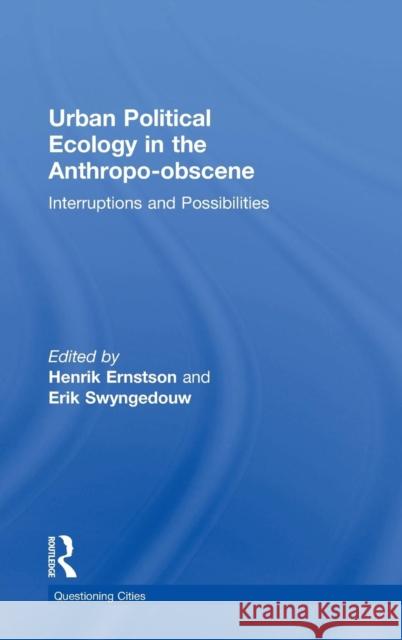 Urban Political Ecology in the Anthropo-Obscene: Interruptions and Possibilities Henrik Ernstson Erik Swyngedouw 9781138629189 Routledge