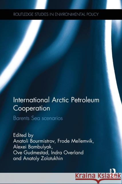 International Arctic Petroleum Cooperation: Barents Sea Scenarios Anatoli Bourmistrov Frode Mellemvik Alexei Bambulyak 9781138629271 Routledge