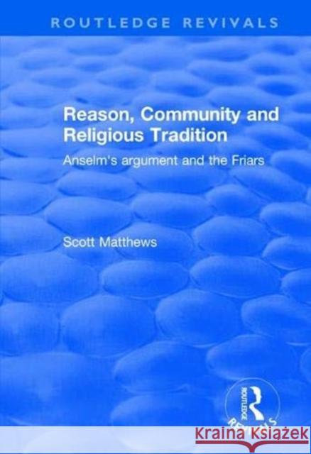 Reason, Community and Religious Tradition: Anselm's Argument and the Friars Scott Matthews 9781138629431