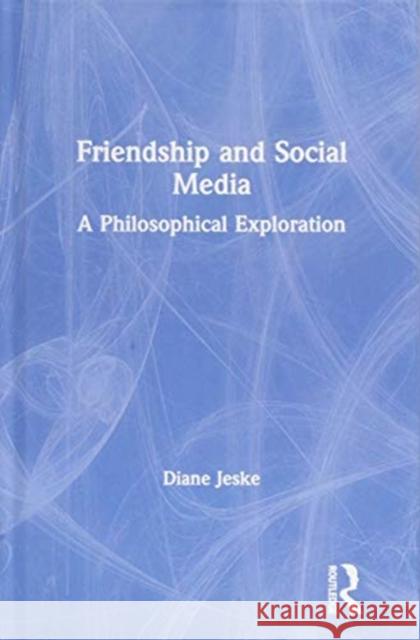 Friendship and Social Media: A Philosophical Exploration Diane Jeske 9781138629448 Routledge