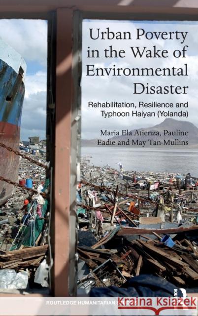 Urban Poverty in the Wake of Environmental Disaster: Rehabilitation, Resilience and Typhoon Haiyan (Yolanda) Maria Ela Atienza Pauline Eadie May Tan-Mullins 9781138629998 Routledge