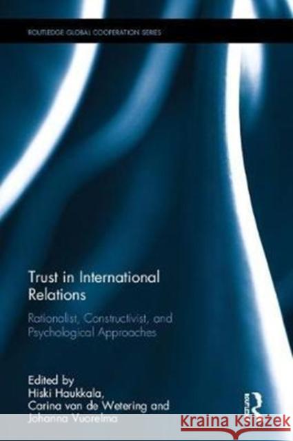 Trust in International Relations: Rationalist, Constructivist, and Psychological Approaches Hiski Haukkala (University of Tampere, Finland), Carina van de Wetering, Johanna Vuorelma (University of Warwick, UK) 9781138630086 Taylor & Francis Ltd