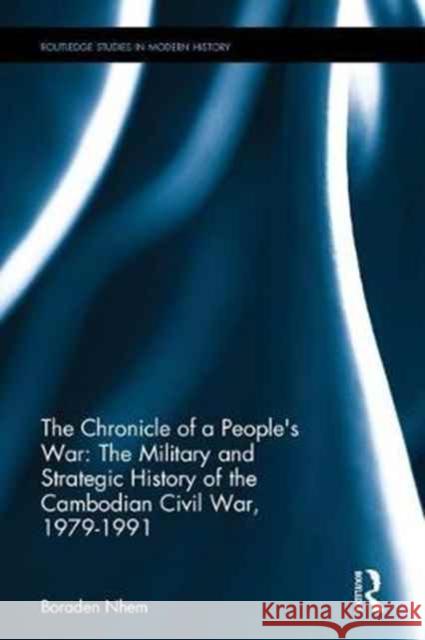 The Chronicle of a People's War: The Military and Strategic History of the Cambodian Civil War, 1979-1991 Boraden Nhem 9781138630093 Routledge