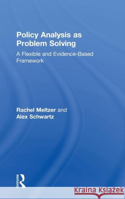 Policy Analysis as Problem Solving: A Flexible and Evidence-Based Framework Alex Schwartz Rachel Meltzer 9781138630161