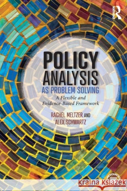 Policy Analysis as Problem Solving: A Flexible and Evidence-Based Framework Alex Schwartz Rachel Meltzer 9781138630178