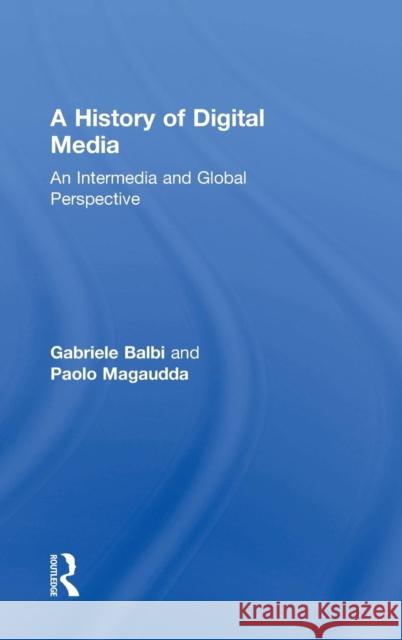 A History of Digital Media: An Intermedia and Global Perspective Gabriele Balbi Paolo Magaudda 9781138630215 Routledge
