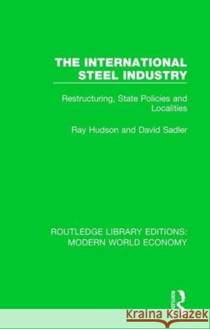 The International Steel Industry: Restructuring, State Policies and Localities David Sadler Ray Hudson 9781138630697 Routledge