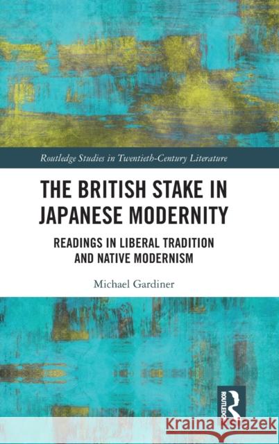 The British Stake In Japanese Modernity: Readings in Liberal Tradition and Native Modernism Michael Gardiner 9781138630802 Taylor & Francis Ltd