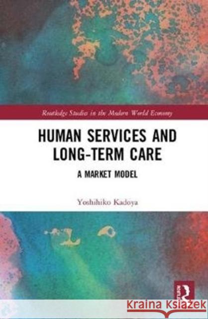 Human Services and Long-Term Care: A Market Model Yoshihiko Kadoya 9781138630932 Routledge