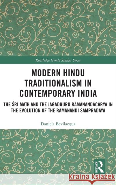 Modern Hindu Traditionalism in Contemporary India: The Śrī Maṭh and the Jagadguru Rāmānandācārya in the Evolution Bevilacqua, Daniela 9781138630963 Routledge