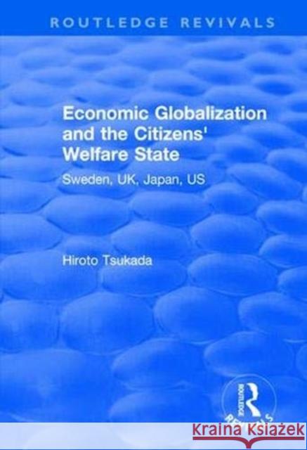 Economic Globalization and the Citizens' Welfare State: Sweden, Uk, Japan, Us Hiroto Tsukada 9781138630994