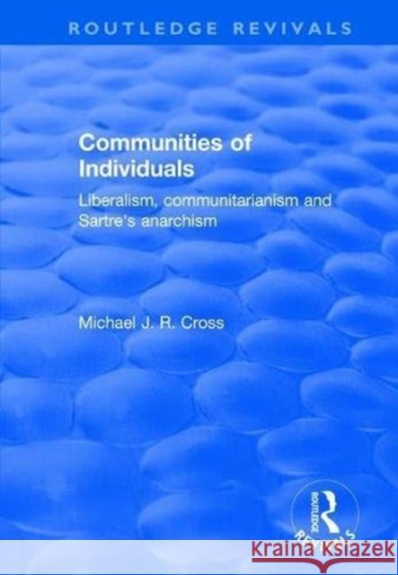 Communities of Individuals: Liberalism, Communitarianism and Sartre's Anarchism Michael J. R. Cross 9781138631106