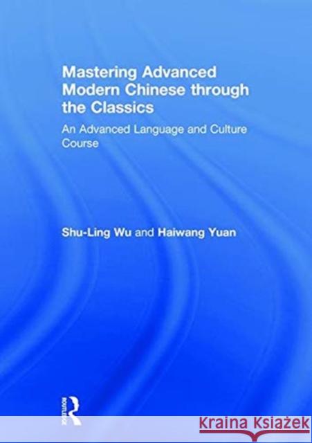 Mastering Advanced Modern Chinese Through the Classics 贯 古 通 今: 贯 古 通 今 An Advanced Language a Wu, Shu-Ling 9781138631199 Routledge