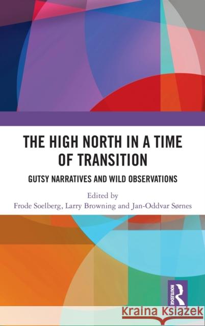 The High North in a Time of Transition: Gutsy Narratives and Wild Observations Soelberg, Frode 9781138631212 Routledge