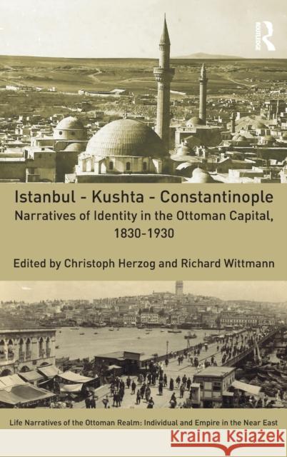 Istanbul - Kushta - Constantinople: Narratives of Identity in the Ottoman Capital, 1830-1930 Herzog, Christoph 9781138631311