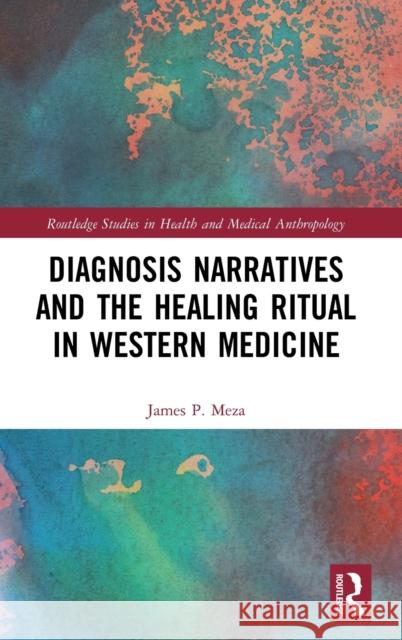 Diagnosis Narratives and the Healing Ritual in Western Medicine James Peter Meza 9781138631427 Routledge