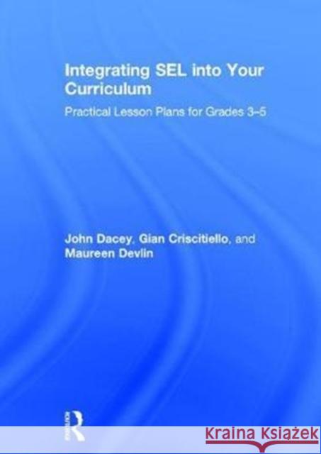 Integrating SEL into Your Curriculum: Practical Lesson Plans for Grades 3–5 John Dacey, Gian Criscitiello, Maureen Devlin 9781138631533