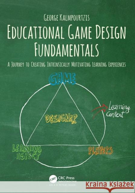Educational Game Design Fundamentals: A Journey to Creating Intrinsically Motivating Learning Experiences George Kalmpourtzis 9781138631540 A K PETERS