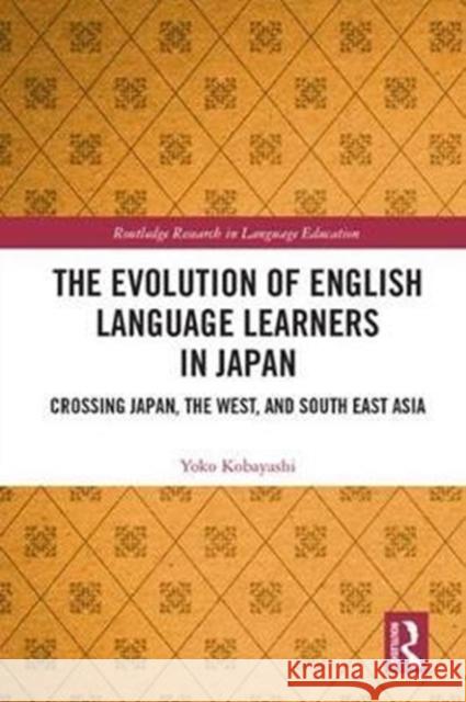 The Evolution of English Language Learners in Japan: Crossing Japan, the West, and South East Asia Yoko Kobayashi 9781138631618 Routledge