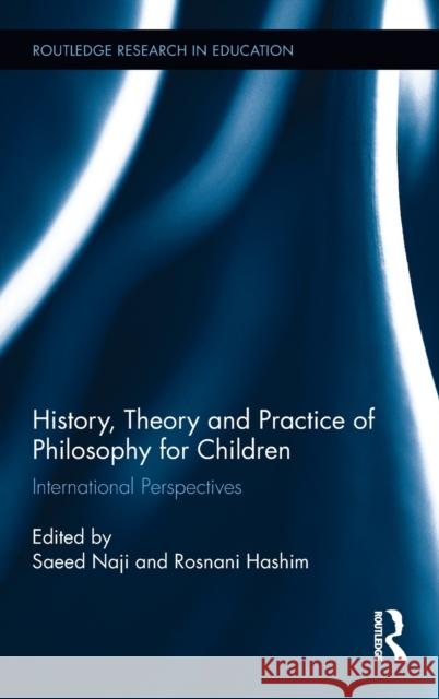 History, Theory and Practice of Philosophy for Children: International Perspectives Saeed Naji Rosnani Hashim 9781138631625