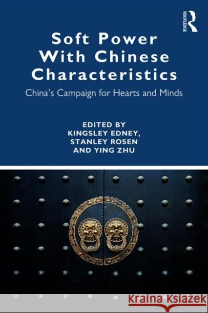 Soft Power with Chinese Characteristics: China's Campaign for Hearts and Minds Kingsley Edney Stanley Rosen Ying Zhu 9781138631670