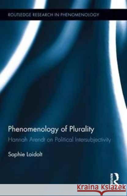 Phenomenology of Plurality: Hannah Arendt on Political Intersubjectivity Sophie Loidolt 9781138631892