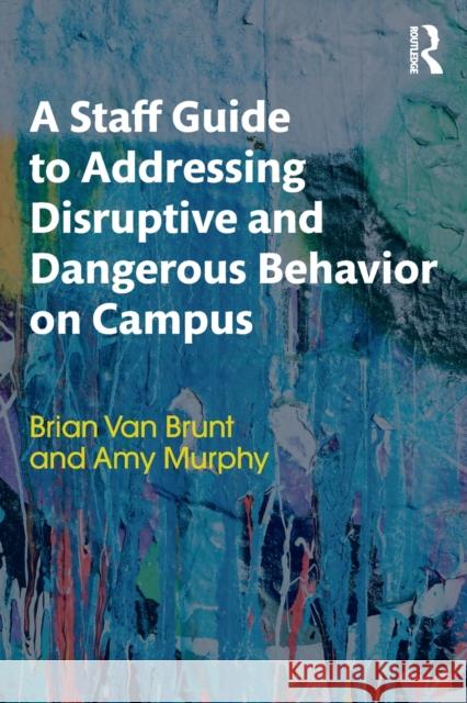 A Staff Guide to Addressing Disruptive and Dangerous Behavior on Campus Brian Van Brunt (National Center for Higher Education Risk Management (NCHERM), USA), Amy Murphy (Texas Tech University, 9781138631946 Taylor & Francis Ltd