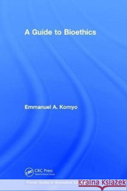 A Guide to Bioethics Emmanuel A. Kornyo 9781138632011 CRC Press