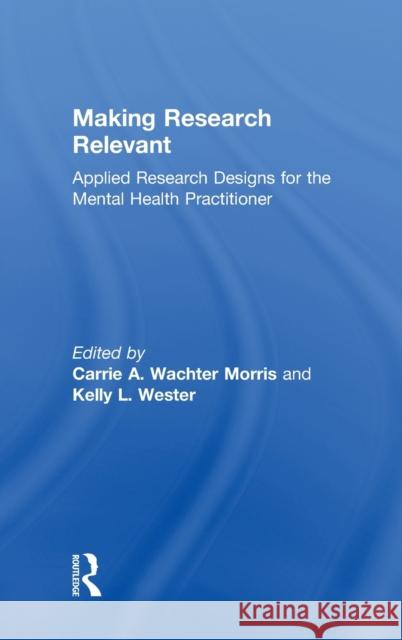 Making Research Relevant: Applied Research Designs for the Mental Health Practitioner Carrie A. Wachte Kelly L. Wester 9781138632110 Routledge