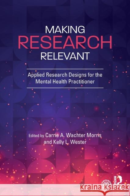 Making Research Relevant: Applied Research Designs for the Mental Health Practitioner Carrie A. Wachte Kelly L. Wester 9781138632141 Routledge