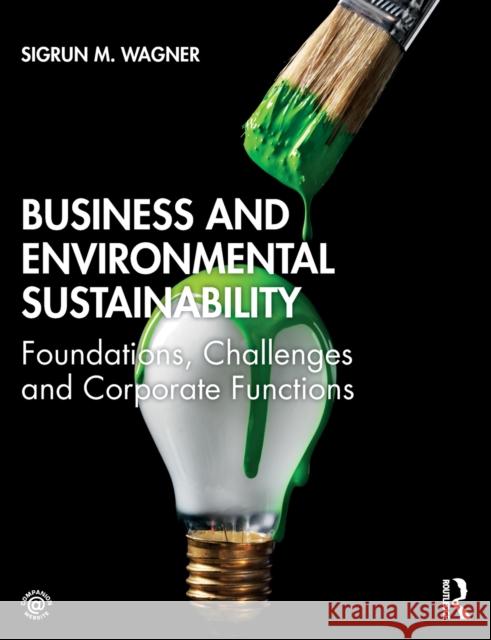 Business and Environmental Sustainability: Foundations, Challenges and Corporate Functions Wagner, Sigrun M. 9781138632424 Routledge