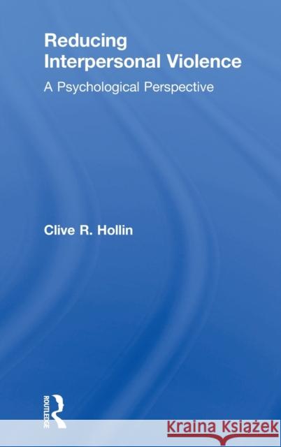 Reducing Interpersonal Violence: A Psychological Perspective Clive Hollin 9781138632493