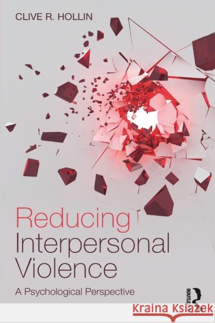 Reducing Interpersonal Violence: A Psychological Perspective Clive Hollin 9781138632509