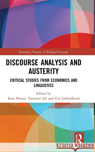 Discourse Analysis and Austerity: Critical Studies from Economics and Linguistics Kate Power, Tanweer Ali, Eva Lebdušková 9781138632547