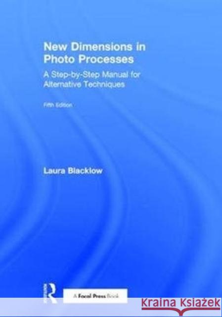 New Dimensions in Photo Processes: A Step-by-Step Manual for Alternative Techniques Laura Blacklow (School of the Boston Museum of Fine Arts, Massachusetts Institute of Technology and Harvard University's 9781138632820 Taylor & Francis Ltd