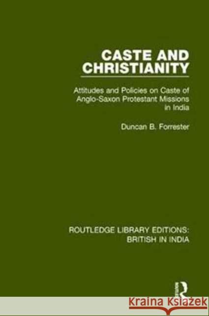 Caste and Christianity: Attitudes and Policies on Caste of Anglo-Saxon Protestant Missions in India Duncan B. Forrester   9781138632974 Routledge