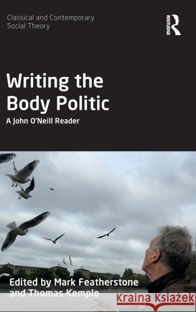 Writing the Body Politic: A John O’Neill Reader Mark Featherstone (Keele University), Thomas Kemple 9781138633179 Taylor & Francis Ltd