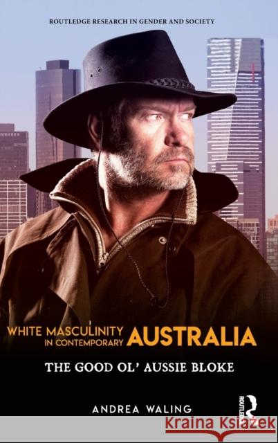 White Masculinity in Contemporary Australia: The Good Ol' Aussie Bloke Andrea Waling 9781138633285 Routledge