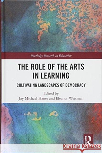 The Role of the Arts in Learning: Cultivating Landscapes of Democracy Jay Hanes Eleanor Wiseman 9781138633377 Routledge