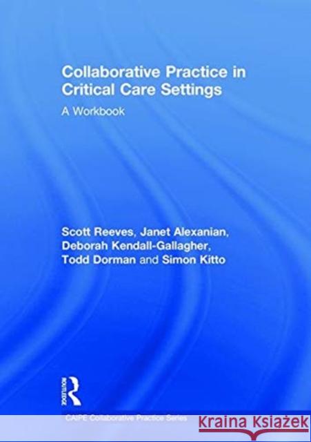 Collaborative Practice in Critical Care Settings: A Workbook Scott Reeves Janet Alexanian Rachel Grant 9781138633483 Routledge