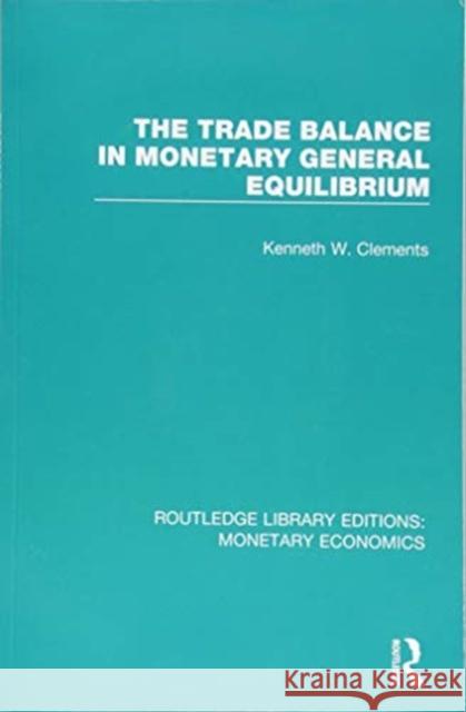 The Trade Balance in Monetary General Equilibrium Kenneth W. Clements 9781138633513 Routledge