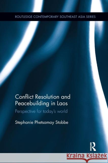 Conflict Resolution and Peacebuilding in Laos: Perspective for Today's World Stephanie Phetsamay Stobbe 9781138633520
