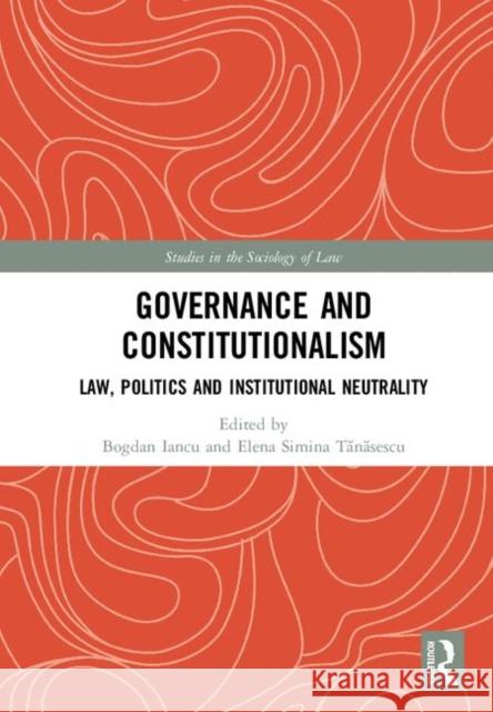 Governance and Constitutionalism: Law, Politics and Institutional Neutrality Bogdan Iancu (Abu Akademi University), Elena Simina Tănăsescu 9781138633674 Taylor & Francis Ltd