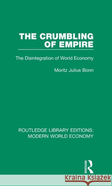 The Crumbling of Empire: The Disintegration of World Economy M. J. Bonn 9781138633704 Taylor and Francis