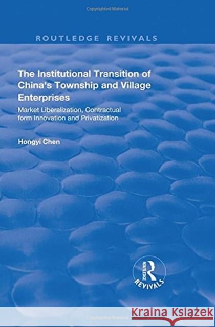 The Institutional Transition of China's Township and Village Enterprises: Market Liberalization, Contractual Form Innovation and Privatization Hongyi Chen 9781138634114