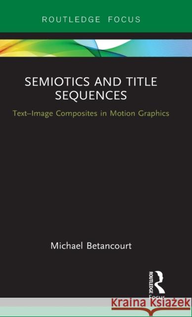 Semiotics and Title Sequences: Text-Image Composites in Motion Graphics Michael Betancourt 9781138634206 Focal Press