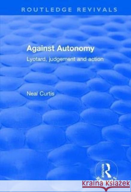 Against Autonomy: Lyotard, Judgement and Action Neal Curtis 9781138634268