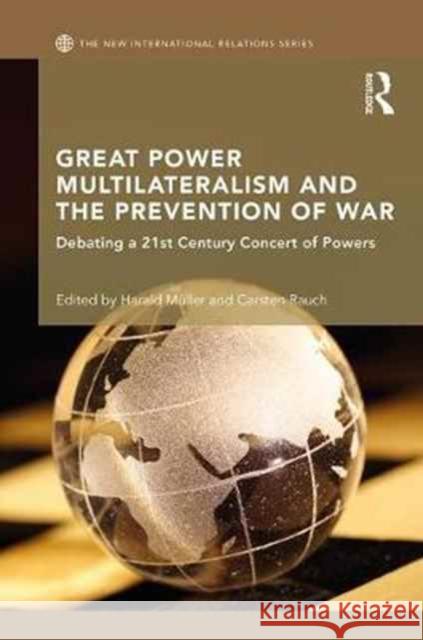 Great Power Multilateralism and the Prevention of War: Debating a 21st Century Concert of Powers Harald Muller Carsten Rauch 9781138634435 Routledge